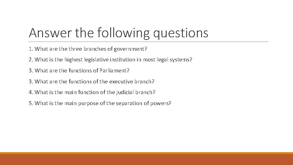 Answer the following questions 1. What are three branches of government? 2. What is