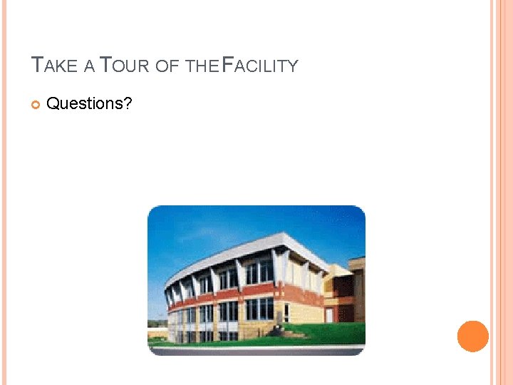 TAKE A TOUR OF THE FACILITY Questions? 
