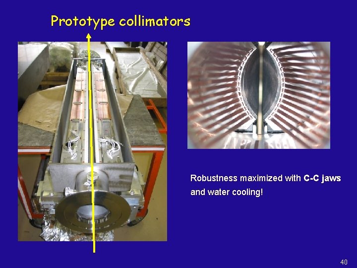 Prototype collimators Robustness maximized with C-C jaws and water cooling! 40 