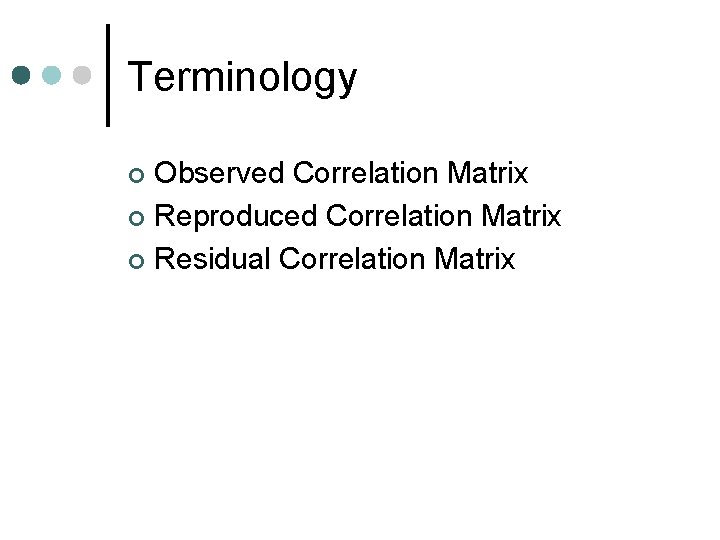 Terminology Observed Correlation Matrix ¢ Reproduced Correlation Matrix ¢ Residual Correlation Matrix ¢ 