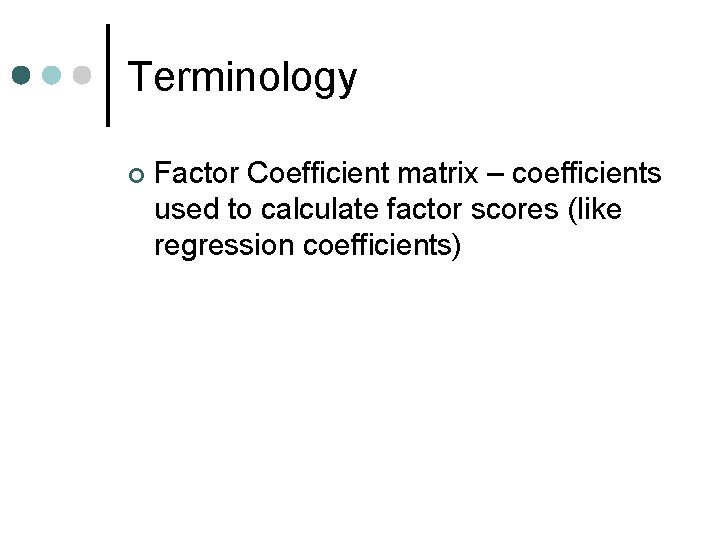 Terminology ¢ Factor Coefficient matrix – coefficients used to calculate factor scores (like regression
