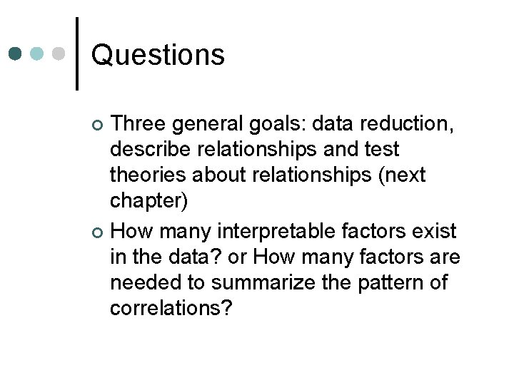 Questions Three general goals: data reduction, describe relationships and test theories about relationships (next