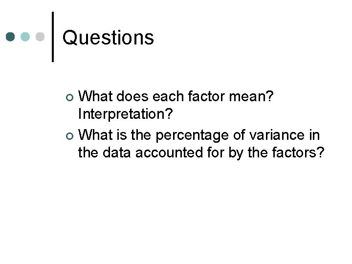 Questions What does each factor mean? Interpretation? ¢ What is the percentage of variance