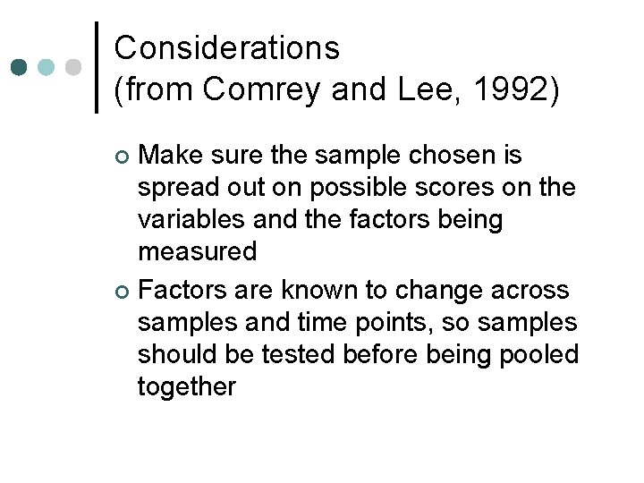 Considerations (from Comrey and Lee, 1992) Make sure the sample chosen is spread out