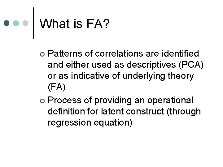 What is FA? Patterns of correlations are identified and either used as descriptives (PCA)