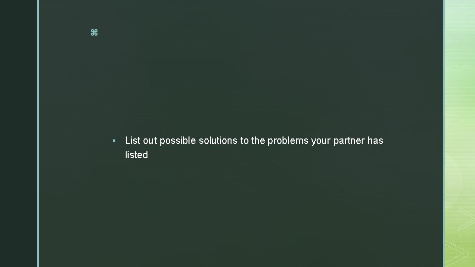 z § List out possible solutions to the problems your partner has listed 