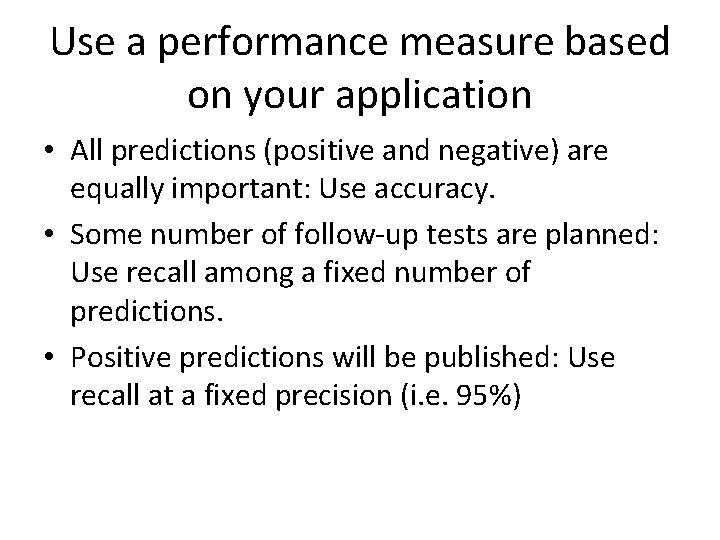 Use a performance measure based on your application • All predictions (positive and negative)