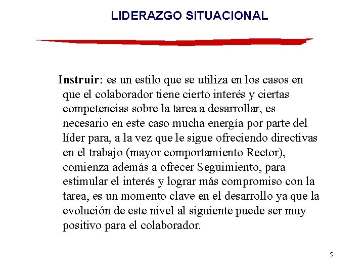 LIDERAZGO SITUACIONAL Instruir: es un estilo que se utiliza en los casos en que