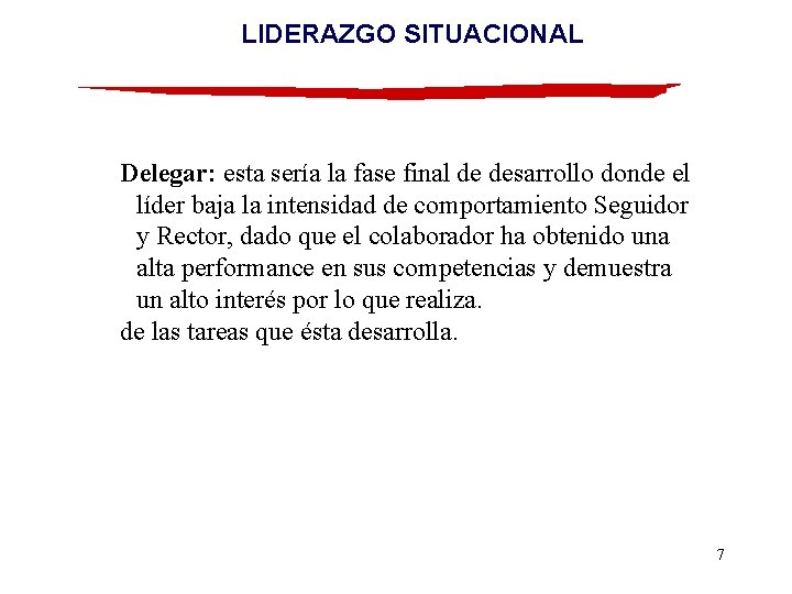 LIDERAZGO SITUACIONAL Delegar: esta sería la fase final de desarrollo donde el líder baja