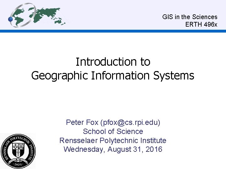  GIS in the Sciences ERTH 496 x Introduction to Geographic Information Systems Peter