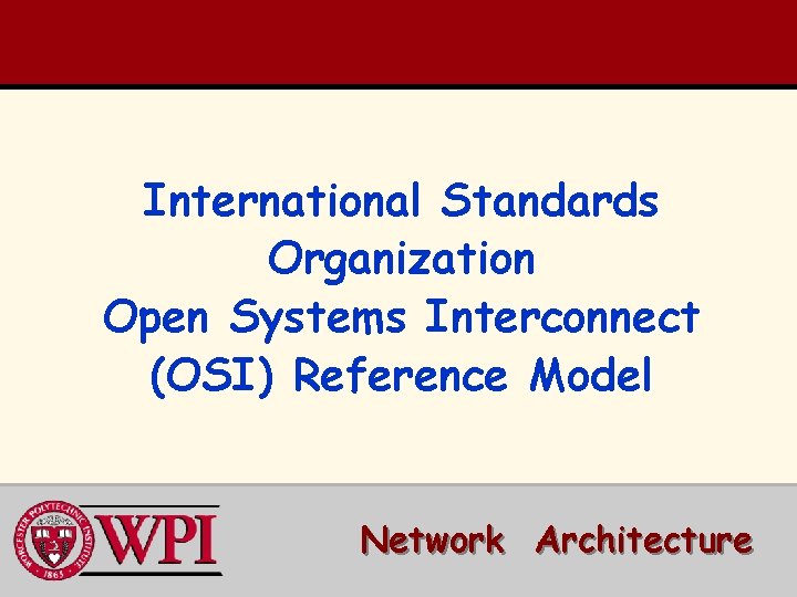 International Standards Organization Open Systems Interconnect (OSI) Reference Model Network Architecture International Standards Organization Open Systems Interconnect (OSI) Reference Model Network Architecture
