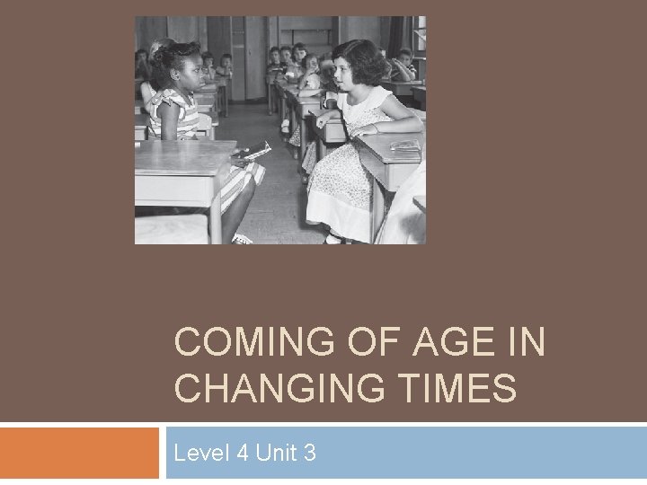 COMING OF AGE IN CHANGING TIMES Level 4 Unit 3 