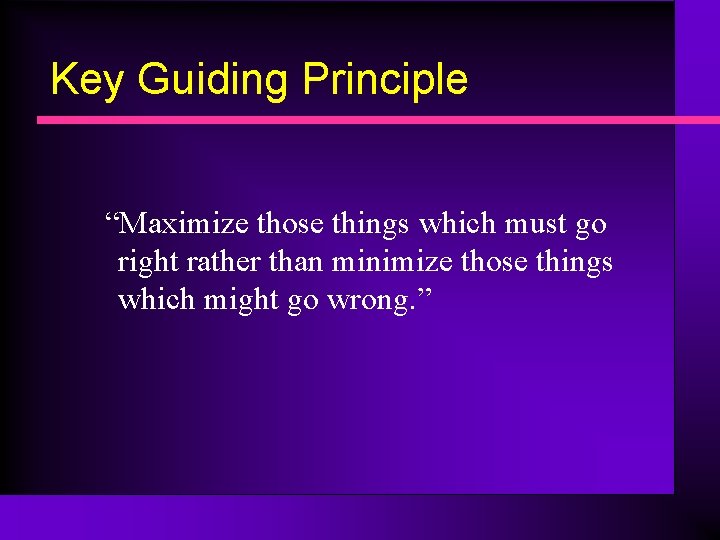 Key Guiding Principle “Maximize those things which must go right rather than minimize those