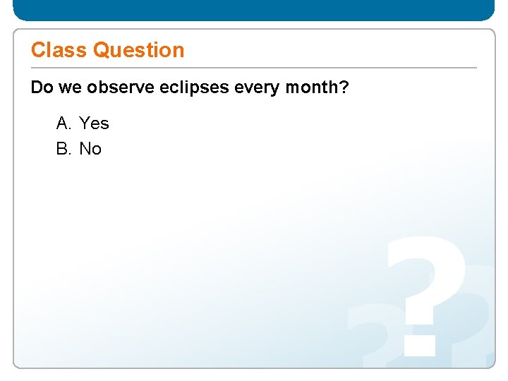 Class Question Do we observe eclipses every month? A. Yes B. No 