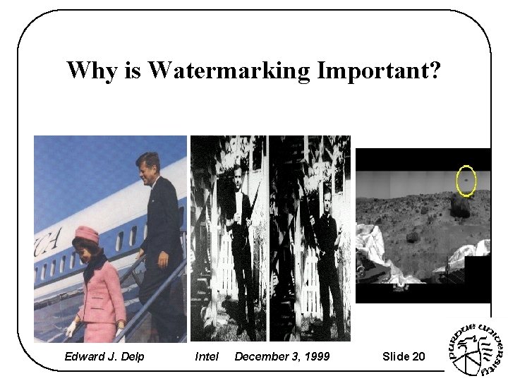 Why is Watermarking Important? Edward J. Delp Intel December 3, 1999 Slide 20 