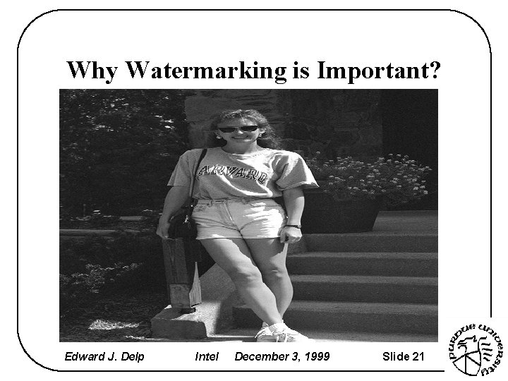 Why Watermarking is Important? Edward J. Delp Intel December 3, 1999 Slide 21 