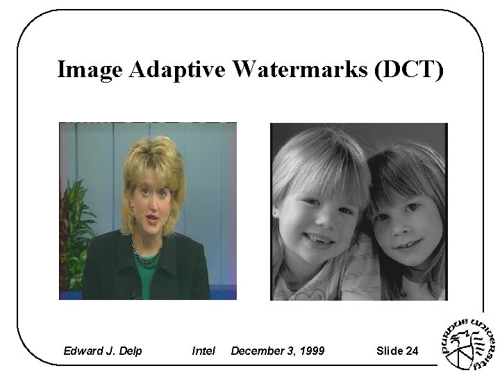 Image Adaptive Watermarks (DCT) Edward J. Delp Intel December 3, 1999 Slide 24 