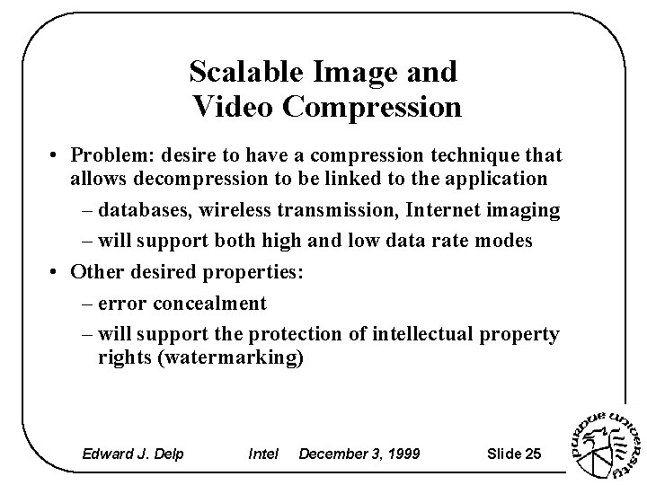 Scalable Image and Video Compression • Problem: desire to have a compression technique that