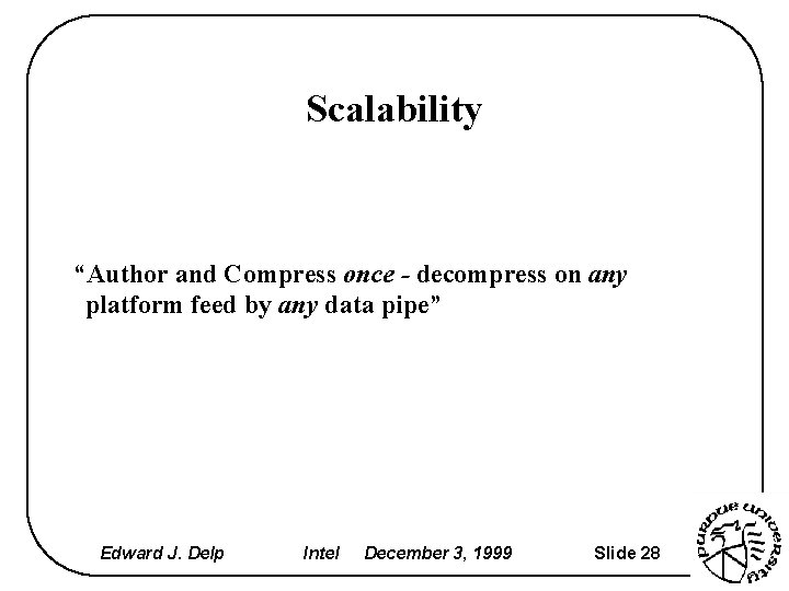 Scalability “Author and Compress once - decompress on any platform feed by any data