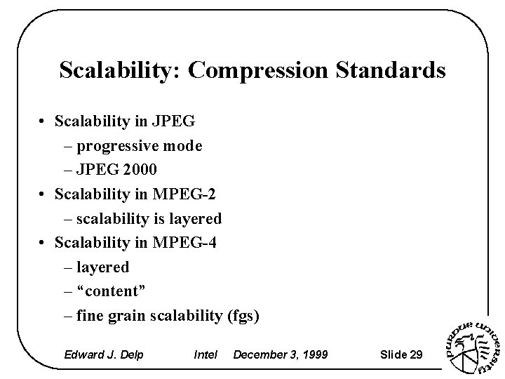 Scalability: Compression Standards • Scalability in JPEG – progressive mode – JPEG 2000 •