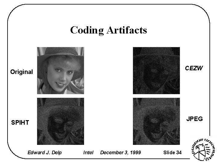 Coding Artifacts CEZW Original JPEG SPIHT Edward J. Delp Intel December 3, 1999 Slide