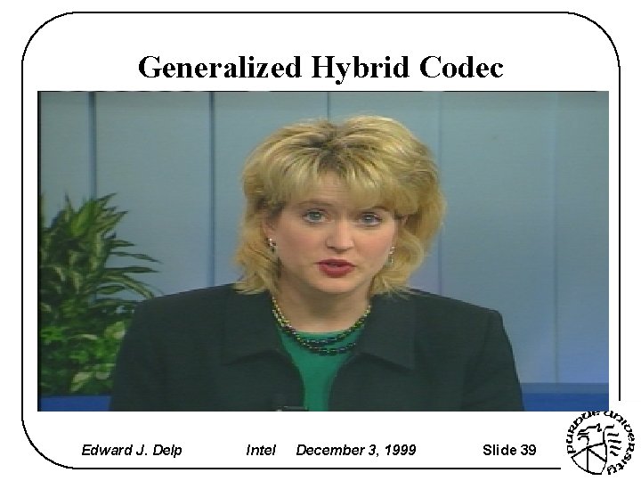 Generalized Hybrid Codec Edward J. Delp Intel December 3, 1999 Slide 39 