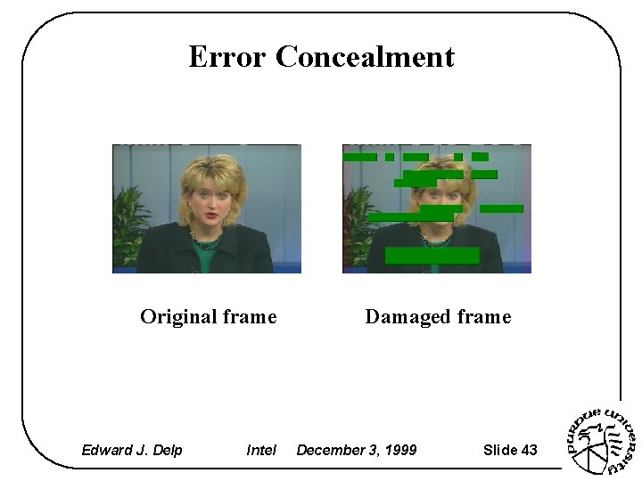 Error Concealment Original frame Edward J. Delp Intel Damaged frame December 3, 1999 Slide