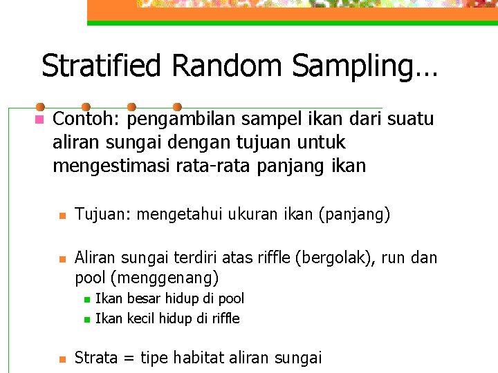 Stratified Random Sampling… n Contoh: pengambilan sampel ikan dari suatu aliran sungai dengan tujuan