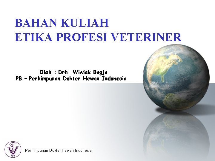 BAHAN KULIAH ETIKA PROFESI VETERINER Oleh : Drh. Wiwiek Bagja PB – Perhimpunan Dokter