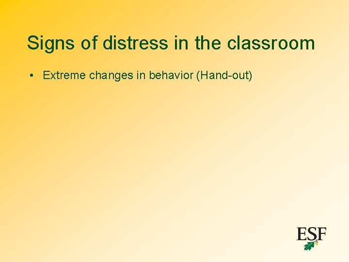 Signs of distress in the classroom • Extreme changes in behavior (Hand-out) 