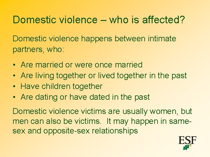 Domestic violence – who is affected? Domestic violence happens between intimate partners, who: •