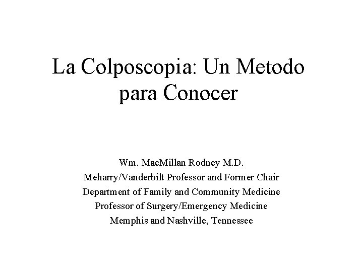 La Colposcopia: Un Metodo para Conocer Wm. Mac. Millan Rodney M. D. Meharry/Vanderbilt Professor La Colposcopia: Un Metodo para Conocer Wm. Mac. Millan Rodney M. D. Meharry/Vanderbilt Professor