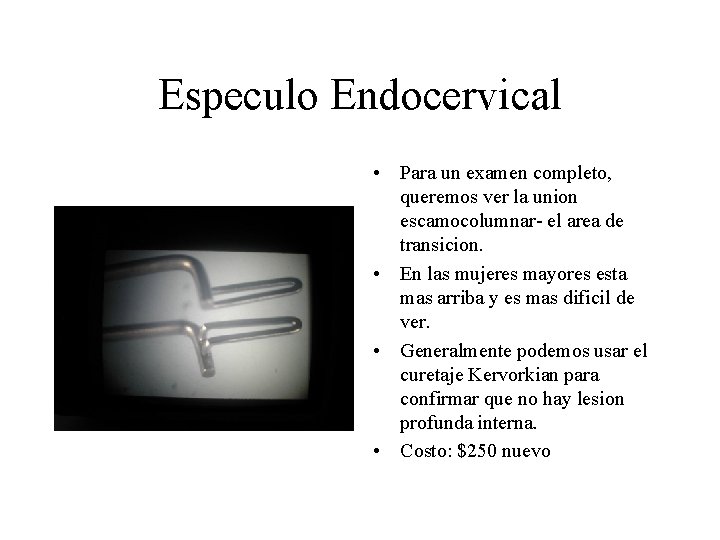 Especulo Endocervical • Para un examen completo, queremos ver la union escamocolumnar- el area Especulo Endocervical • Para un examen completo, queremos ver la union escamocolumnar- el area