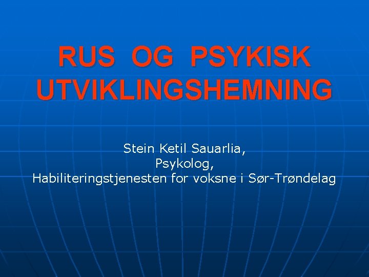 RUS OG PSYKISK UTVIKLINGSHEMNING Stein Ketil Sauarlia, Psykolog, Habiliteringstjenesten for voksne i Sør-Trøndelag 