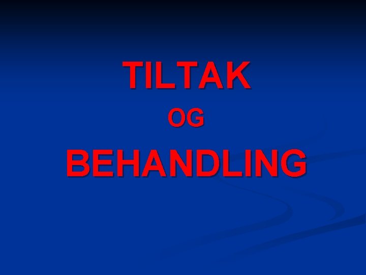 TILTAK OG BEHANDLING 