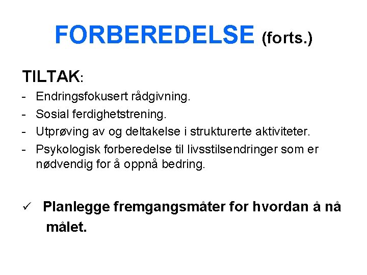 FORBEREDELSE (forts. ) TILTAK: - Endringsfokusert rådgivning. Sosial ferdighetstrening. Utprøving av og deltakelse i
