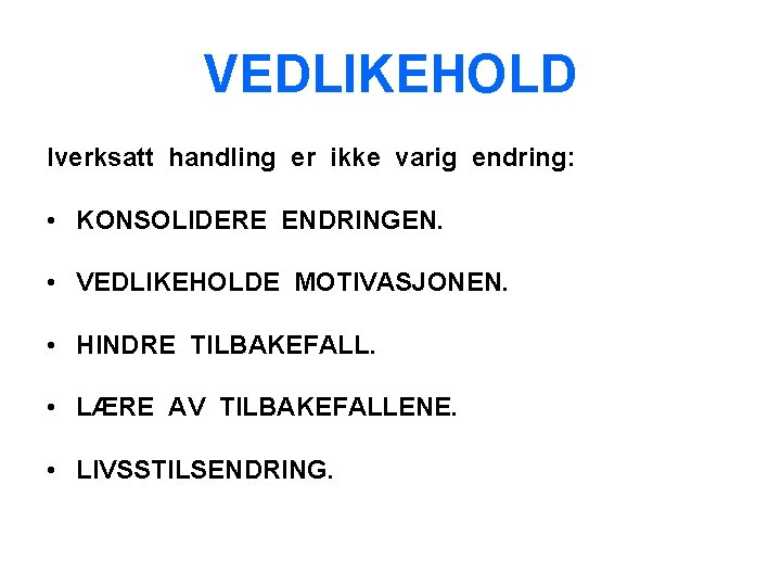 VEDLIKEHOLD Iverksatt handling er ikke varig endring: • KONSOLIDERE ENDRINGEN. • VEDLIKEHOLDE MOTIVASJONEN. •