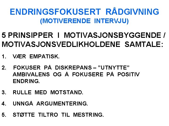 ENDRINGSFOKUSERT RÅDGIVNING (MOTIVERENDE INTERVJU) 5 PRINSIPPER I MOTIVASJONSBYGGENDE / MOTIVASJONSVEDLIKHOLDENE SAMTALE: 1. VÆR EMPATISK.