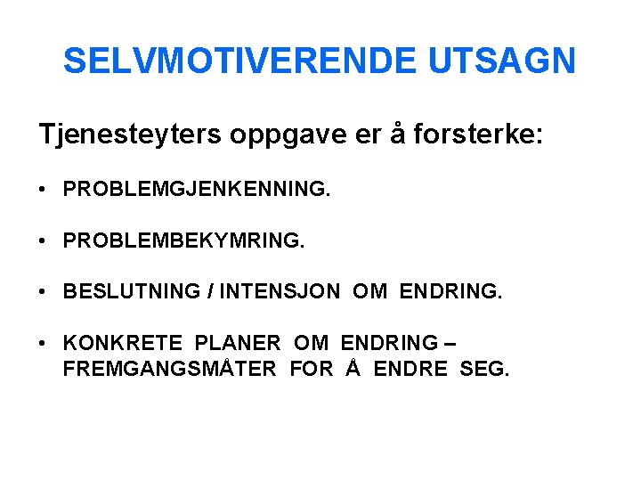 SELVMOTIVERENDE UTSAGN Tjenesteyters oppgave er å forsterke: • PROBLEMGJENKENNING. • PROBLEMBEKYMRING. • BESLUTNING /