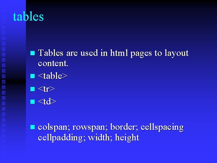 tables Tables are used in html pages to layout content. n <table> n <tr>