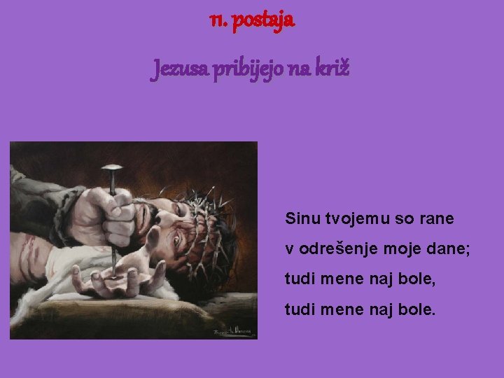 11. postaja Jezusa pribijejo na križ Sinu tvojemu so rane v odrešenje moje dane;