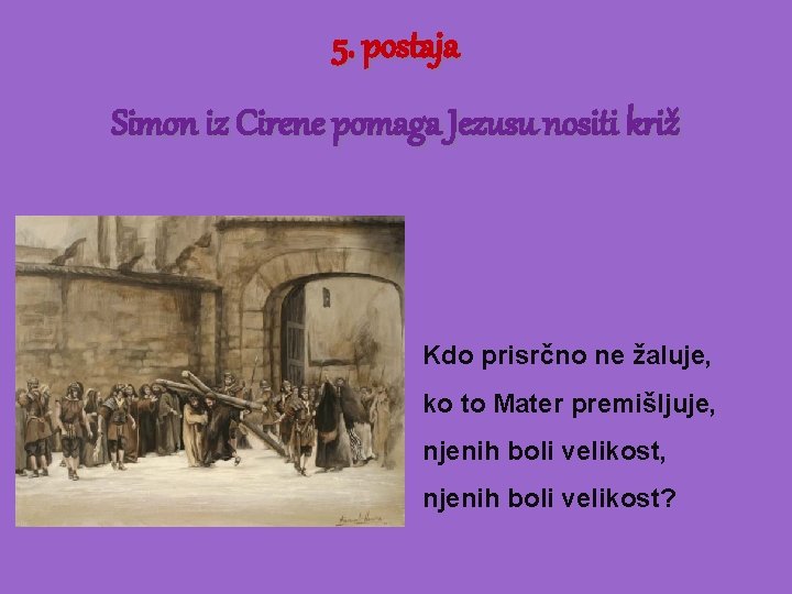 5. postaja Simon iz Cirene pomaga Jezusu nositi križ Kdo prisrčno ne žaluje, ko
