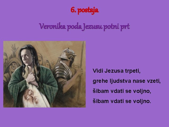 6. postaja Veronika poda Jezusu potni prt Vidi Jezusa trpeti, grehe ljudstva nase vzeti,