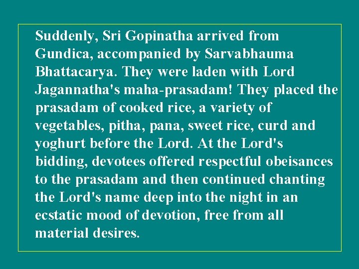 Suddenly, Sri Gopinatha arrived from Gundica, accompanied by Sarvabhauma Bhattacarya. They were laden with