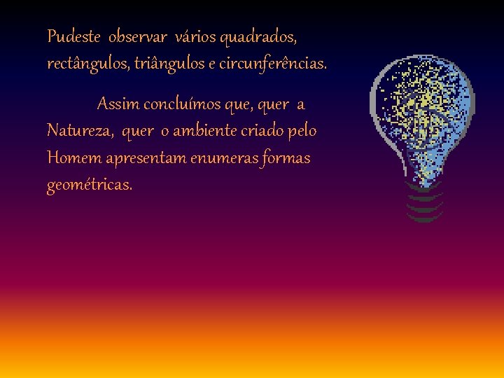 Pudeste observar vários quadrados, rectângulos, triângulos e circunferências. Assim concluímos que, quer a Natureza,