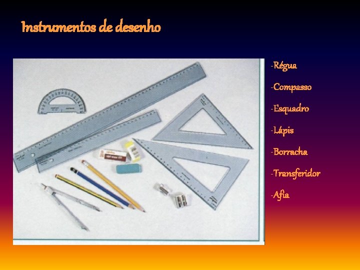 Instrumentos de desenho -Régua -Compasso -Esquadro -Lápis -Borracha -Transferidor -Afia 