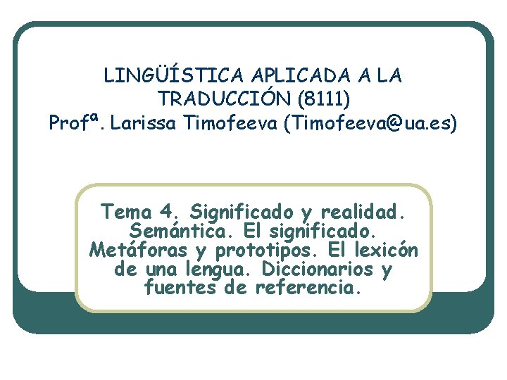 LINGÜÍSTICA APLICADA A LA TRADUCCIÓN (8111) Profª. Larissa Timofeeva (Timofeeva@ua. es) Tema 4. Significado