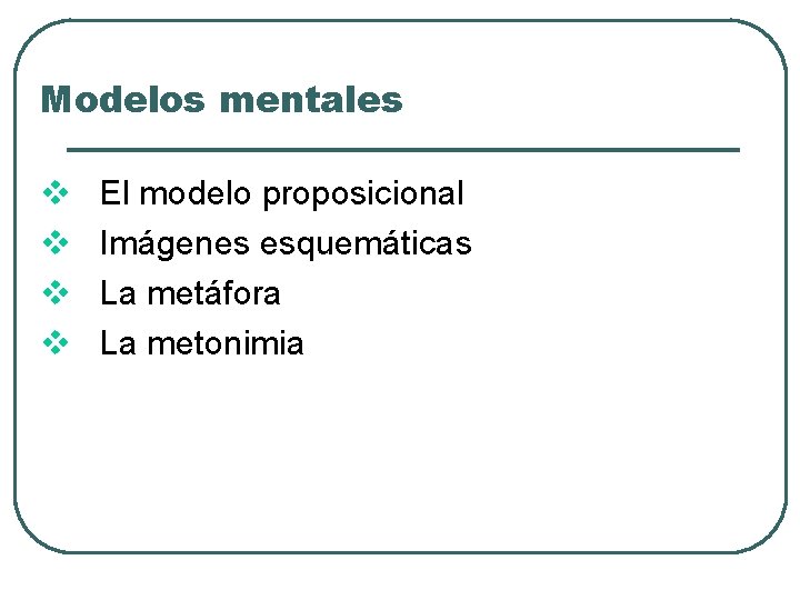 Modelos mentales El modelo proposicional Imágenes esquemáticas La metáfora La metonimia 