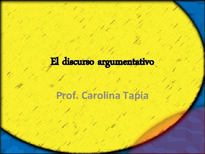 El discurso argumentativo Prof. Carolina Tapia 