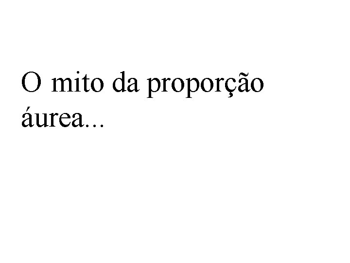 O mito da proporção áurea. . . 